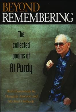 Beyond remembering : the collected poems of Al Purdy / selected and edited by Al Purdy & Sam Solecki ; [with forewords by Margaret Atwood and Michael Ondaatje].