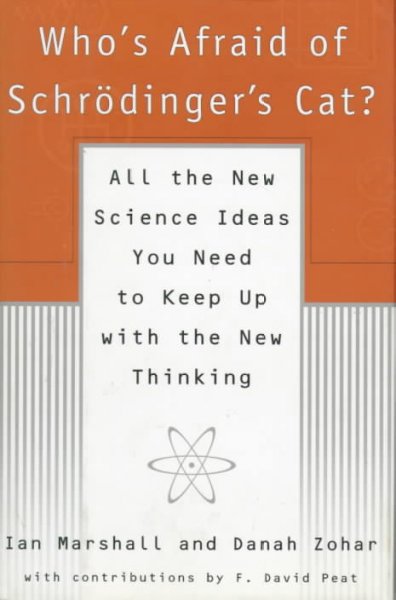 Who's afraid of Schrodinger's cat? : all the new science ideas you need to keep up with the new thinking / Ian Marshall & Danah Zohar ; with contributions by F. David Peat.