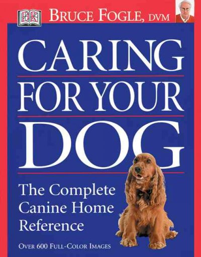 Caring for your dog : [the complete canine home reference] / Bruce Fogle.
