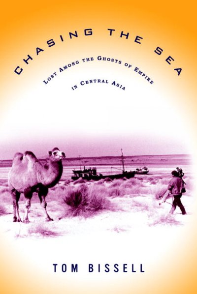 Chasing the sea : being a narrative of a journey through Uzbekistan, including descriptions of life therein, culminating with an arrival at the Aral Sea, the world's worst man-made ecological catastrophe, in one volume / Tom Bissell.