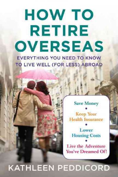 How to retire overseas : everything you need to know to live well (for less) abroad / Kathleen Peddicord.