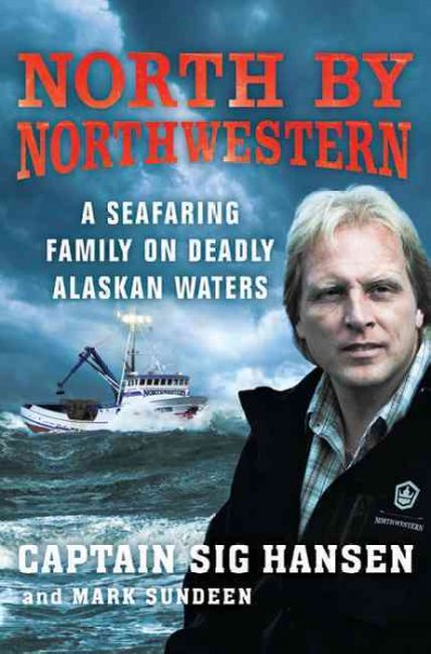 North by Northwestern. : A seafaring family on deadly Alaskan waters / Sig Hansen and Mark Sundeen.