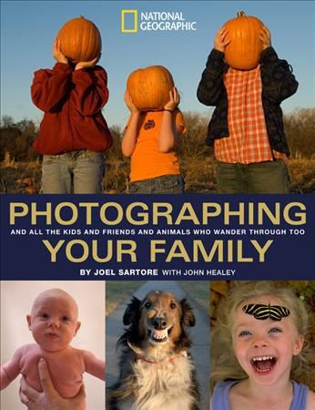 Photographing your family : and all the kids and friends and animals who wander through too / by Joel Sartore with John Healey.