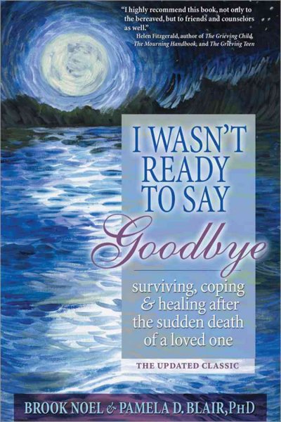 I wasn't ready to say goodbye : surviving, coping and healing after the sudden death of a loved one / Brook Noel and Pamela D. Blair.