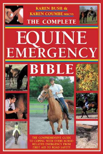 The complete equine emergency bible : the comprehensive guide to coping with every horse-related emergency from first aid to road safety / Karen Coumbe & Karen Bush.