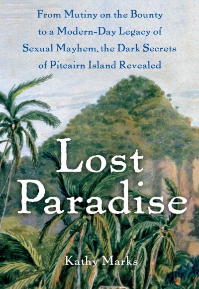 Lost paradise : from Mutiny on the Bounty to a modern-day legacy of sexual mayhem,  the dark secrets of Pitcairn island revealed / Kathy Marks.