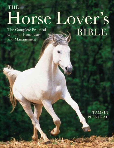 The horse lover's bible : the complete practical guide to horse care and management / Tamsin Pickeral.