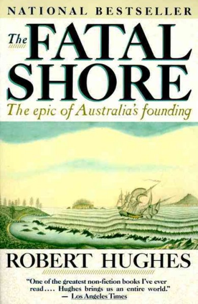 The fatal shore : the epic of Australia's founding / Robert Hughes.