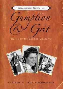 Gumption & grit : women of the Cariboo Chilcotin / collected by the Contact women's Group Society ; edited by Sage Birchwater with Gloria Atamanenko, Pam Mahon and Karen Thompson.