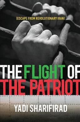 The flight of the patriot : escape from revolutionary Iran / Yadi Sharifirad, with P. J. Reece.