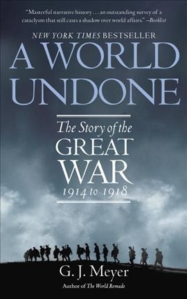 A world undone : the story of the Great War, 1914-1918 / G.J. Meyer.