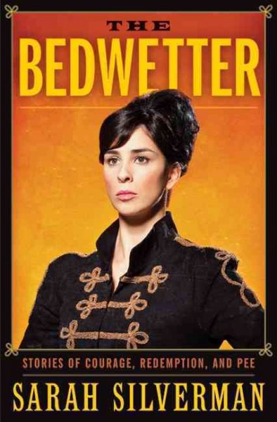 The bedwetter : stories of courage, redemption, and pee / Sarah Silverman.