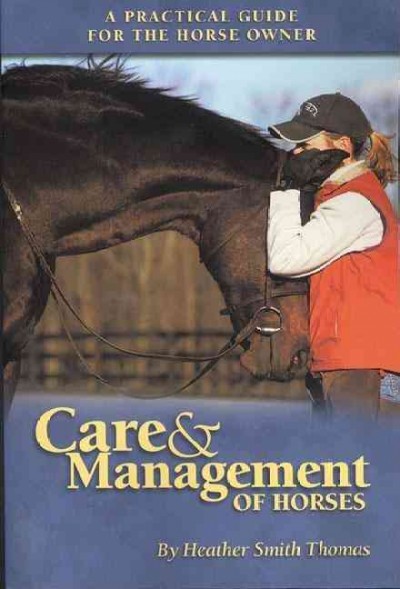 Care & management of horses : [a practical guide for the horse owner] / Heather Smith Thomas.