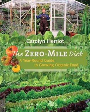 The zero-mile diet : a year-round guide to growing organic food / Carolyn Herriot.