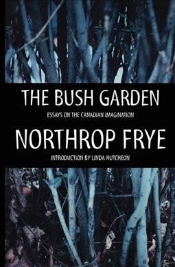 The bush garden : essays on the Canadian imagination / Northrop Frye.