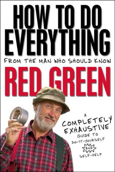 How to do everything : a completely exhaustive guide to do-it-yourself and self-help : from the man who should know Red Green / [Steve Smith].