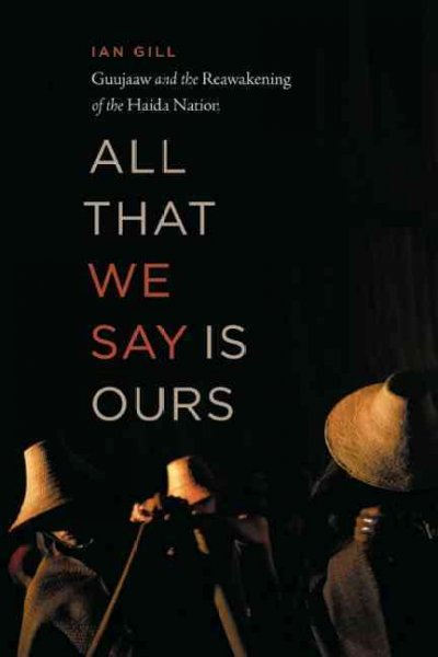 All that we say is ours : Guujaaw and the reawakening of the Haida Nation / Ian Gill.
