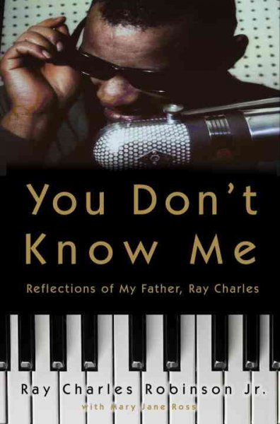 You don't know me : reflections of my father, Ray Charles / Ray Charles Robinson Jr. with Mary Jane Ross.