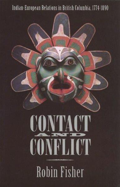 Contact and conflict : Indian-European relations in British Columbia, 1774-1890 / Robin Fisher.