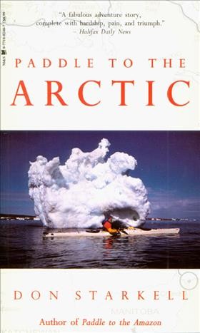 Paddle to the Arctic : the incredible story of a kayak quest across the roof of the world  / Don Starkell.
