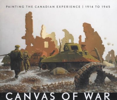 Canvas of war : painting the canadian experience, 1914 to 1945 / Dean F. Oliver, Laura Brandon.