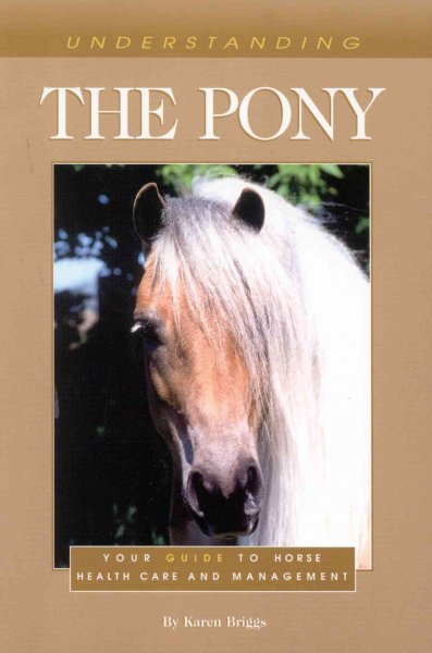 Understanding the pony : your guide to horse health care and management / by Karen Briggs.