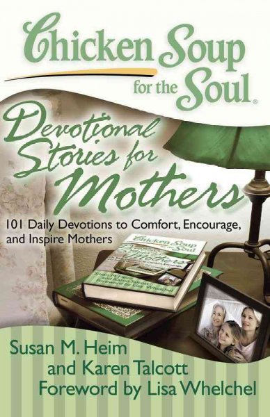 Chicken soup for the soul : devotional stories for mothers : 101 daily devotions to comfort, encourage, and inspire mothers / [compiled by] Susan M. Heim, Karen C. Talcott ; foreword by Lisa Whelchel.