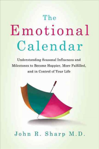 The emotional calendar : understanding seasonal influences and milestones to become happier, more fulfilled, and in control of your life / John R Sharp.