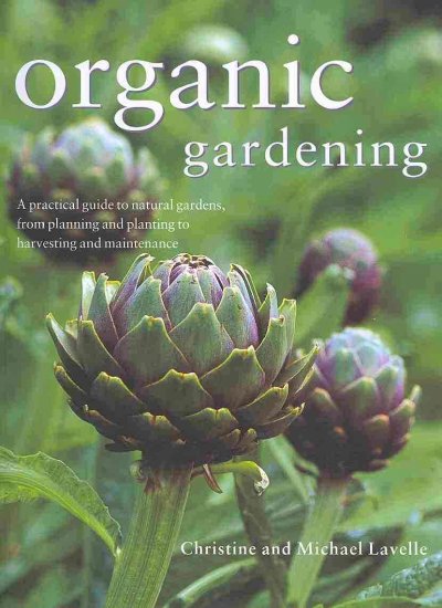 Organic gardening : a practical guide to natural gardens, from planning and planting to harvesting and maintenance / Christine Lavelle and Michael Lavelle ; photography by Peter Anderson.