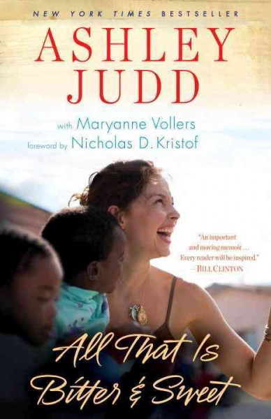 All that is bitter & sweet : a memoir / Ashley Judd with Maryanne Vollers ; foreword by Nicholas D. Kristof.