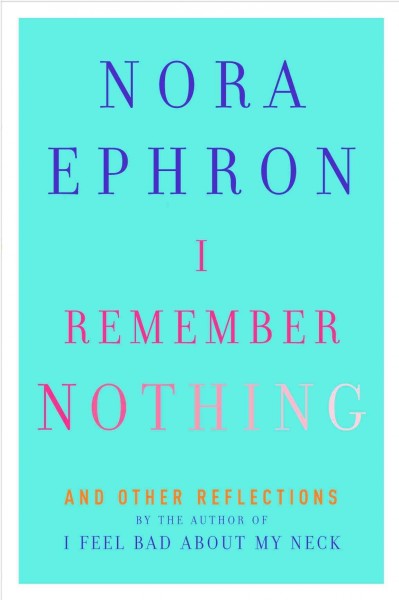 I remember nothing, and other reflections / Nora Ephron.
