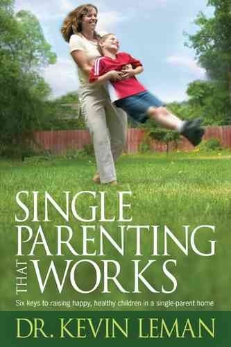 Single parenting that works : six keys to raising happy, healthy children in a single-parent home / Dr. Kevin Leman.