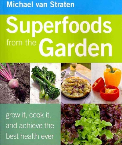 Superfoods from the garden : grow it, cook it, and achieve the best health ever / Michael van Straten ; [editors, Marion Paull and Eleanor van Zandt ; photography, HervÂ©e RonciÂ©ere ... et al.].