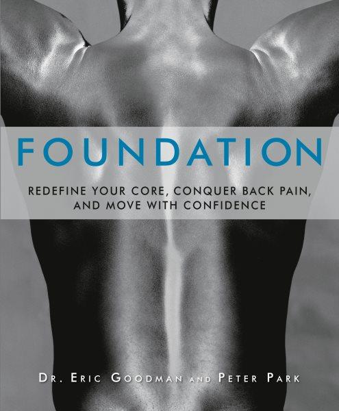Foundation : redefine your core, conquer back pain, and move with confidence / Eric Goodman, Peter Park.