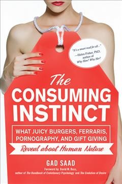 The consuming instinct : what juicy burgers, Ferraris, pornography, and gift giving reveal about human nature / by Gad Saad.