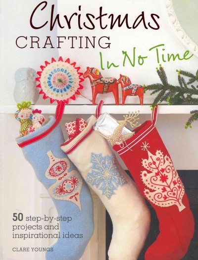 Christmas crafting in no time : 50 step-by-step projects and inspirational ideas / Clare Youngs.