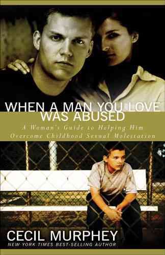When a man you love was abused : a woman's guide to helping him overcome childhood sexual molestation / Cecil Murphey.