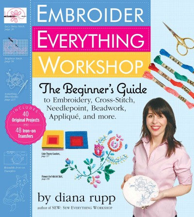 Embroider everything workshop : the beginner's guide / by Diana Rupp ; illustrations by Sybille Schenker ; photographs by Jim Franco.