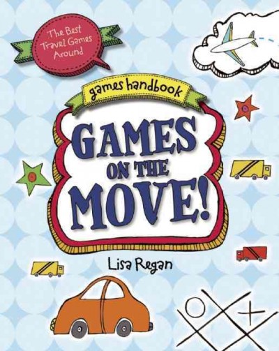 Games on the move : The best travel games around / Lisa Regan.