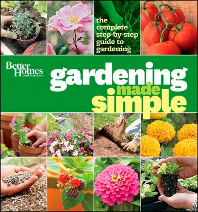 Better homes and gardens gardening made simple : the complete step-by-step guide to gardening.