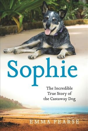 Sophie : the incredible true adventures of the castaway dog / Emma Pearse.
