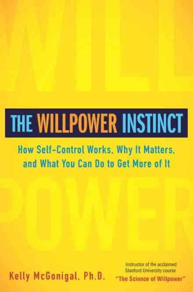 The willpower instinct : how self-control works, why it matters, and what you can do to get more of it / Kelly McGonigal.