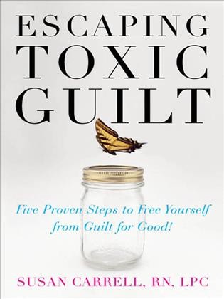 Escaping toxic guilt [electronic resource] : five proven steps to free yourself from guilt for good! / Susan Carrell.