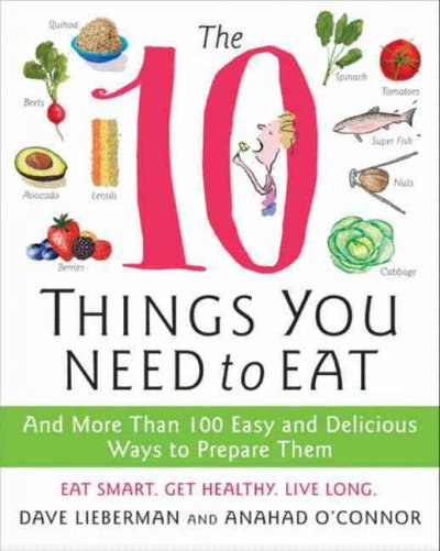 The 10 things you need to eat [electronic resource] : and more than 100 easy and delicious ways to prepare them / Dave Lieberman and Anahad O'Connor ; illustrations by Bonnie Timmons.