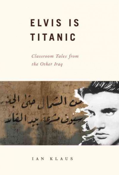 Elvis is titanic [electronic resource] : classroom tales from the other Iraq / Ian Klaus.