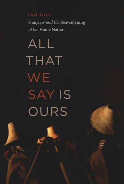 All that we say is ours [electronic resource] : Guujaaw and the reawakening of the Haida Nation / Ian Gill.