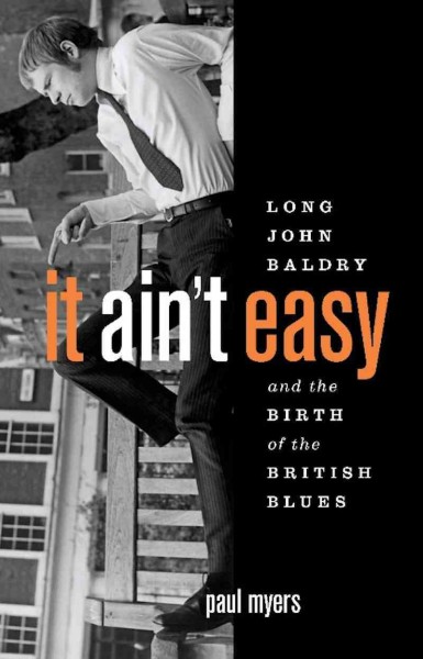 It ain't easy [electronic resource] : Long John Baldry and the birth of the British blues / Paul Myers.