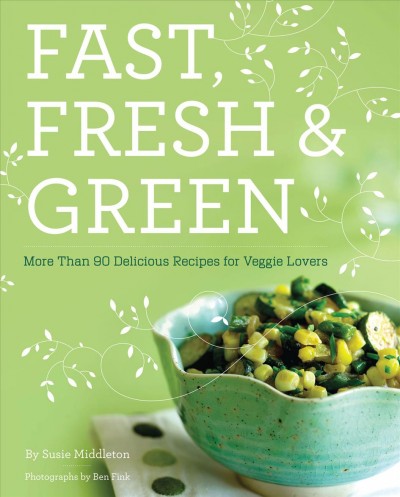 Fast, fresh & green [electronic resource] : how to cook vegetables every night of the week / by Susie Middleton ; photographs by Ben Fink and Susie Middleton.