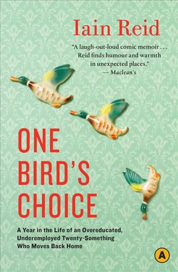 One bird's choice [electronic resource] : a year in the life of an overeducated, underemployed twenty-something who moves back home / Iain Reid.