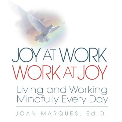 Joy at work, work at joy [electronic resource] : living and working mindfully every day / Joan Marques.
